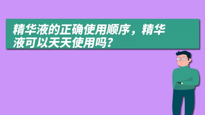 精华液的正确使用顺序，精华液可以天天使用吗？