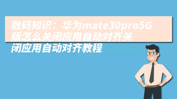 数码知识：华为mate30pro5G版怎么关闭应用自动对齐关闭应用自动对齐教程