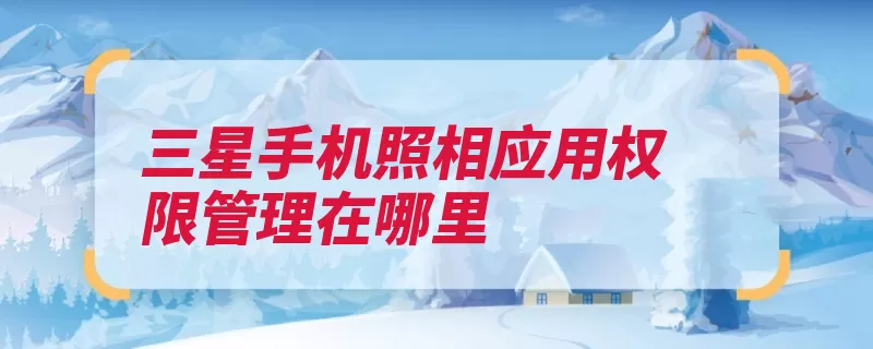 三星手机照相应用权限管理在哪里（三星相机手机选择）