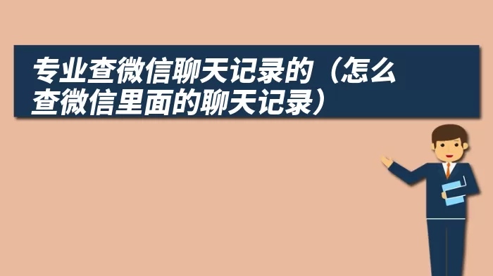 专业查微信聊天记录的（怎么查微信里面的聊天记录）