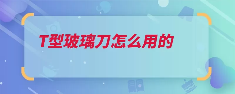 T型玻璃刀怎么用的（玻璃滑轮切割一只）