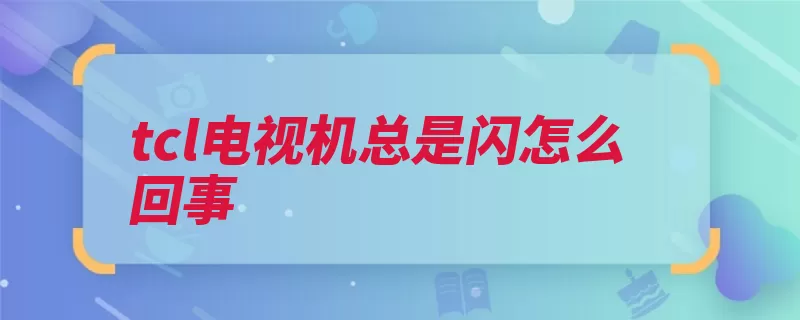 tcl电视机总是闪怎么回事（电视松弛显像管电）