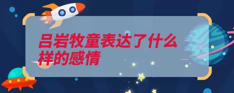 吕岩牧童表达了什么样的感情（牧童生活诗中笛声）