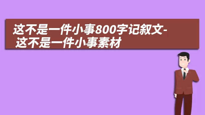 这不是一件小事800字记叙文- 这不是一件小事素材