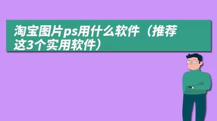 淘宝图片ps用什么软件（推荐这3个实用软件）