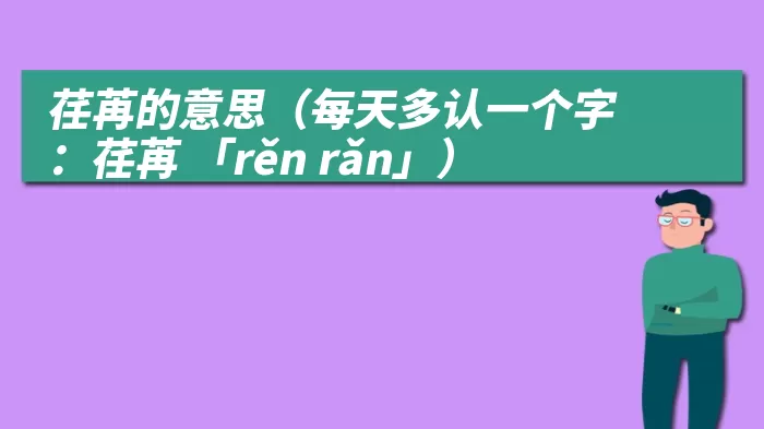 荏苒的意思（每天多认一个字：荏苒 「rěn rǎn」）