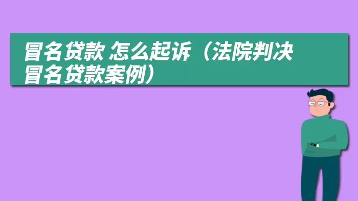 冒名贷款 怎么起诉（法院判决冒名贷款案例）