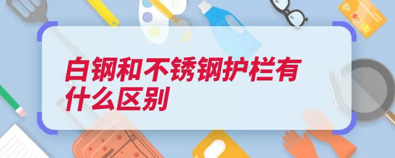 白钢和不锈钢护栏有什么区别（护栏不锈钢合金采）