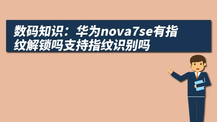 数码知识：华为nova7se有指纹解锁吗支持指纹识别吗