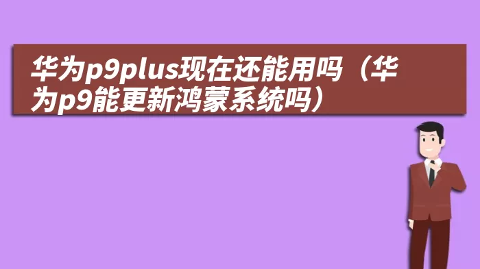 华为p9plus现在还能用吗（华为p9能更新鸿蒙系统吗）