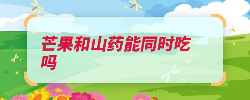 芒果和山药能同时吃吗（山药咳喘芒果禁忌）