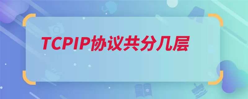 TCPIP协议共分几层（网络分组称作应用）