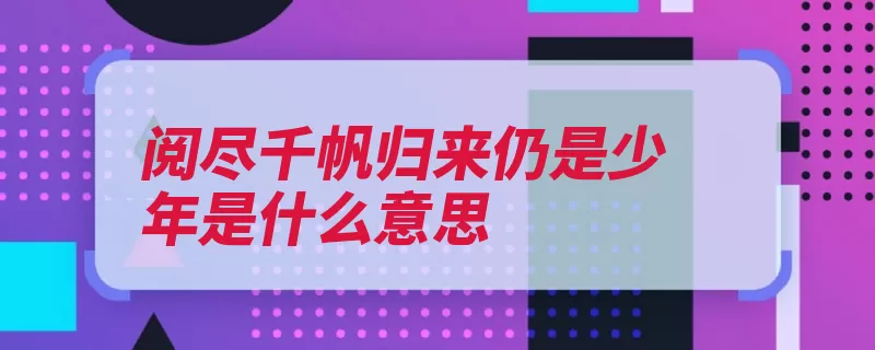 阅尽千帆归来仍是少年是什么意思（少年仍是光明日报）