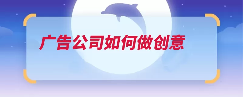 广告公司如何做创意（创意的是贴近要注）