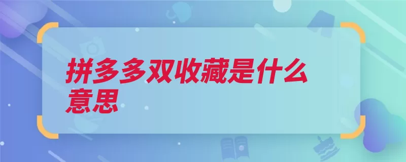 拼多多双收藏是什么意思（社交纳斯达克收藏）