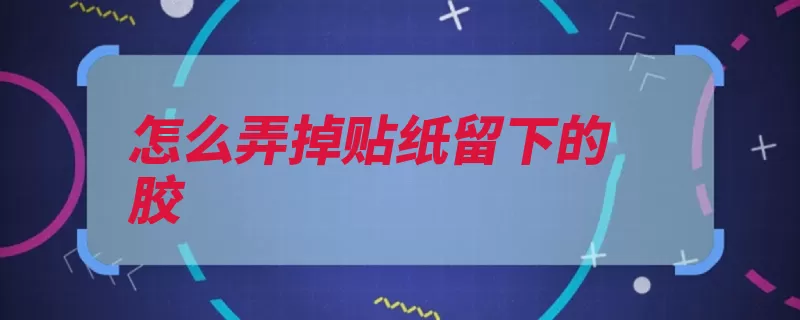 怎么弄掉贴纸留下的胶（风油精污渍残留来）