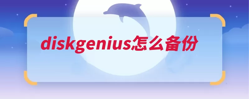 diskgenius怎么备份（备份选择分区表分）