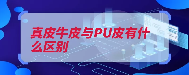 真皮牛皮与PU皮有什么区别（真皮气味用手燃烧）