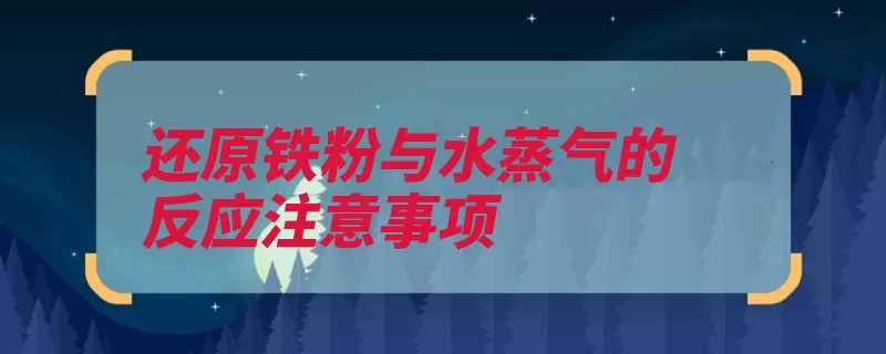 还原铁粉与水蒸气的反应注意事项（铁粉水蒸气气泡脱）