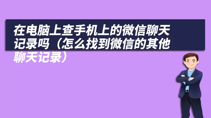 在电脑上查手机上的微信聊天记录吗（怎么找到微信的其他聊天记录）