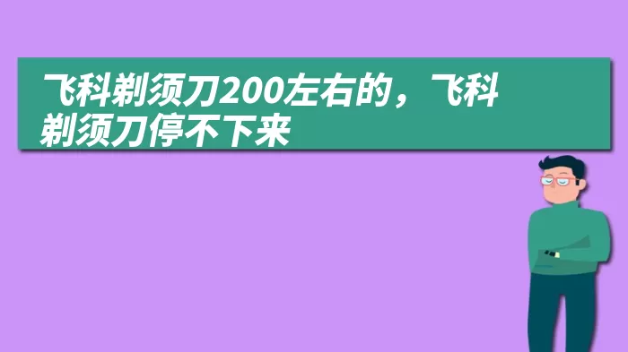 飞科剃须刀200左右的，飞科剃须刀停不下来