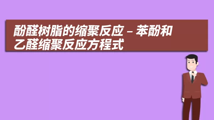 酚醛树脂的缩聚反应 – 苯酚和乙醛缩聚反应方程式