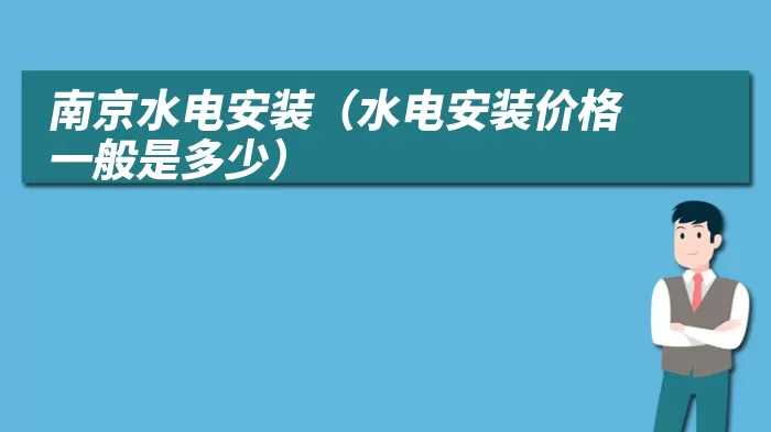 南京水电安装（水电安装价格一般是多少）