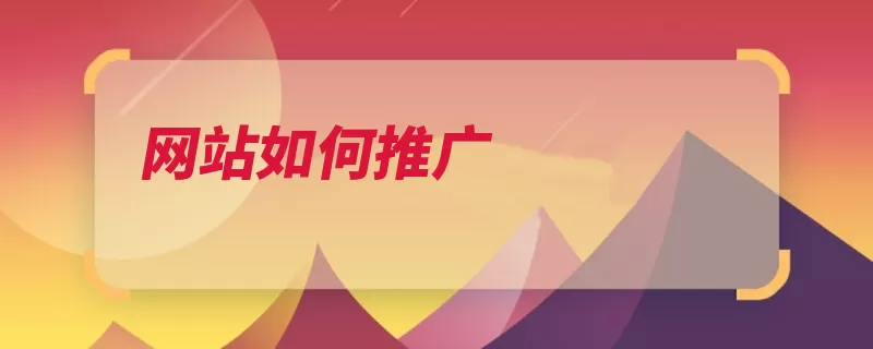 网站如何推广（网站自己的公司客）