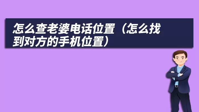 怎么查老婆电话位置（怎么找到对方的手机位置）