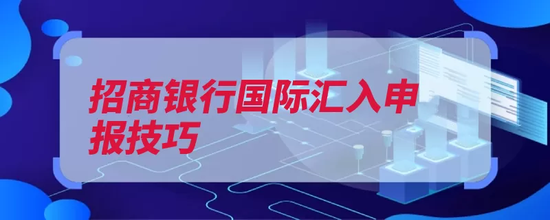 招商银行国际汇入申报技巧（申报招商银行办理）