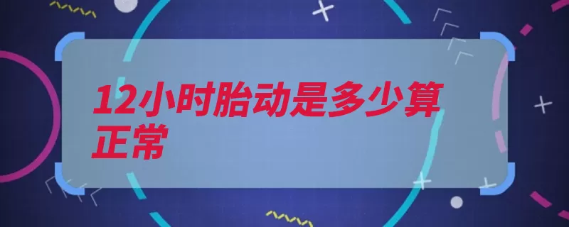 12小时胎动是多少算正常（胎动胎儿次数强弱）