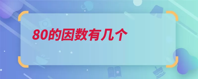 80的因数有几个（公因数整数因数多）