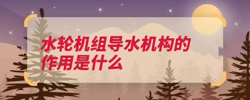 水轮机组导水机构的作用是什么（水轮机转轮水轮水）