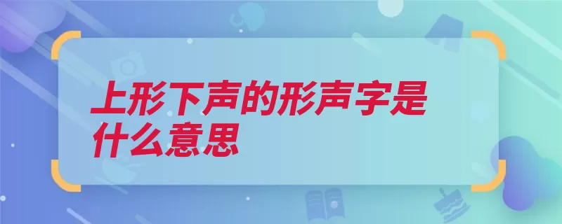 上形下声的形声字是什么意思（形旁声旁汉字读音）