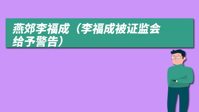 燕郊李福成（李福成被证监会给予警告）