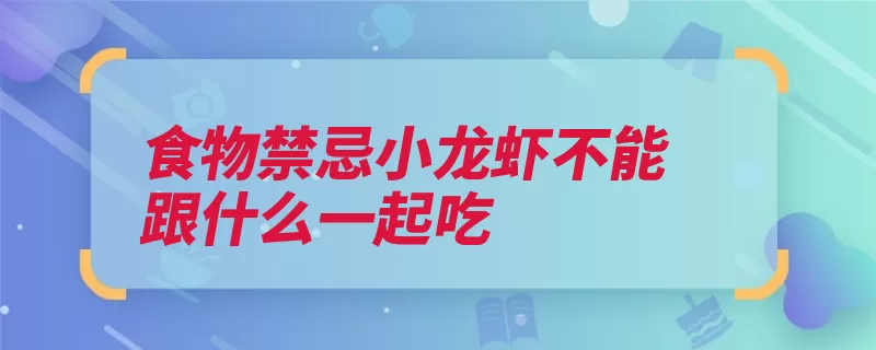 食物禁忌小龙虾不能跟什么一起吃（海虾一起吃食物食）