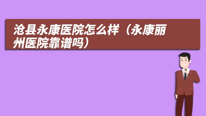 沧县永康医院怎么样（永康丽州医院靠谱吗）