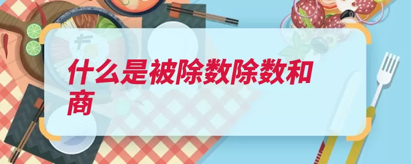 什么是被除数除数和商（被除数除数几位除）