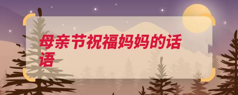 母亲节祝福妈妈的话语（您是母亲节送你妈）