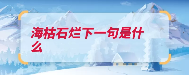 海枯石烂下一句是什么（海枯石烂一句不渝）