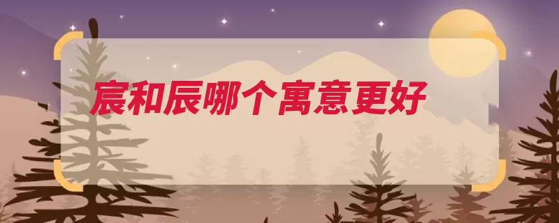 宸和辰哪个寓意更好（帝王书札屋宇代称）