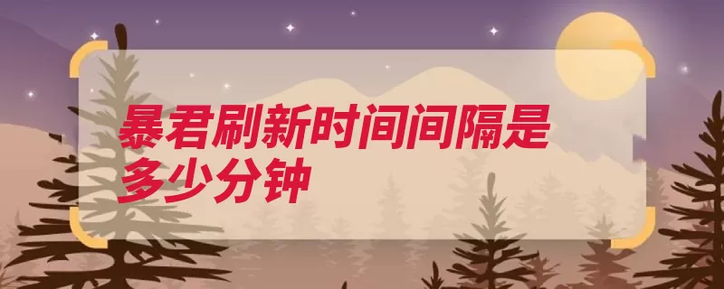 暴君刷新时间间隔是多少分钟（暴君时间间隔进阶）