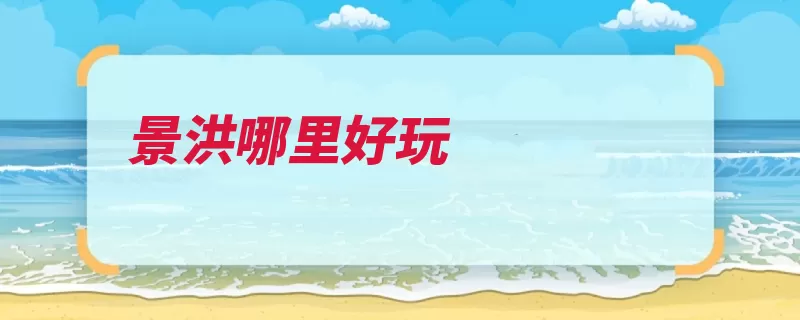 景洪哪里好玩（基诺景洪景洪市奇）