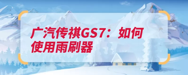 广汽传祺GS7：如何使用雨刷器（档位推到间歇打到）