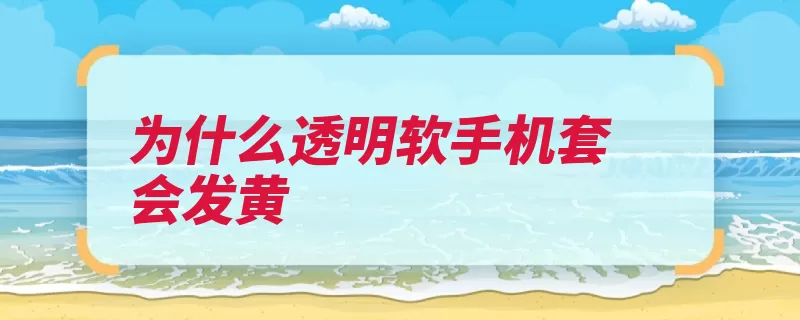 为什么透明软手机套会发黄（硅胶棉签发黄手机）