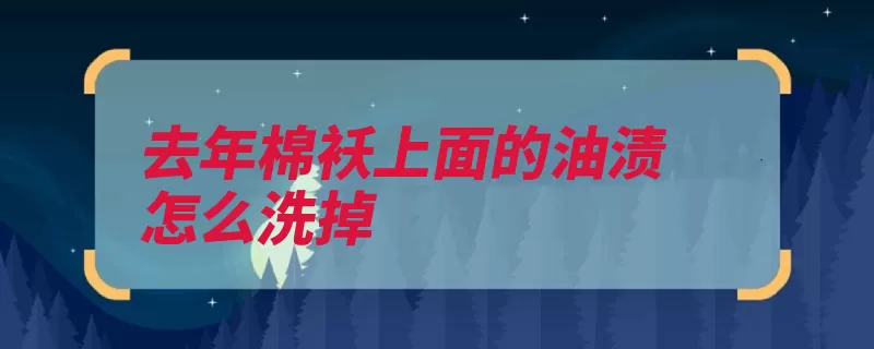 去年棉袄上面的油渍怎么洗掉（油渍搓洗衣服棉袄）