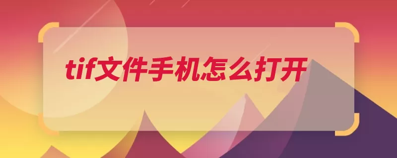 tif文件手机怎么打开（即可打开文件浏览）