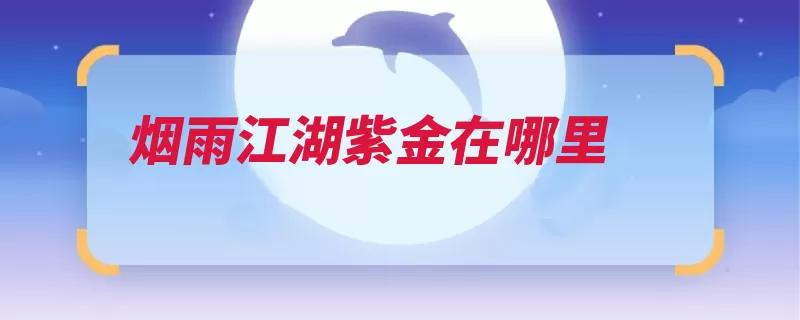 烟雨江湖紫金在哪里（紫金江湖自己的烟）