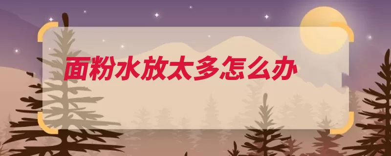面粉水放太多怎么办（面粉颜色漂白面包）