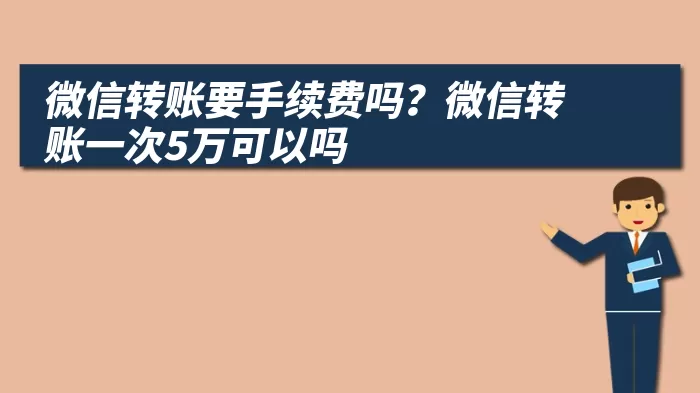 微信转账要手续费吗？微信转账一次5万可以吗